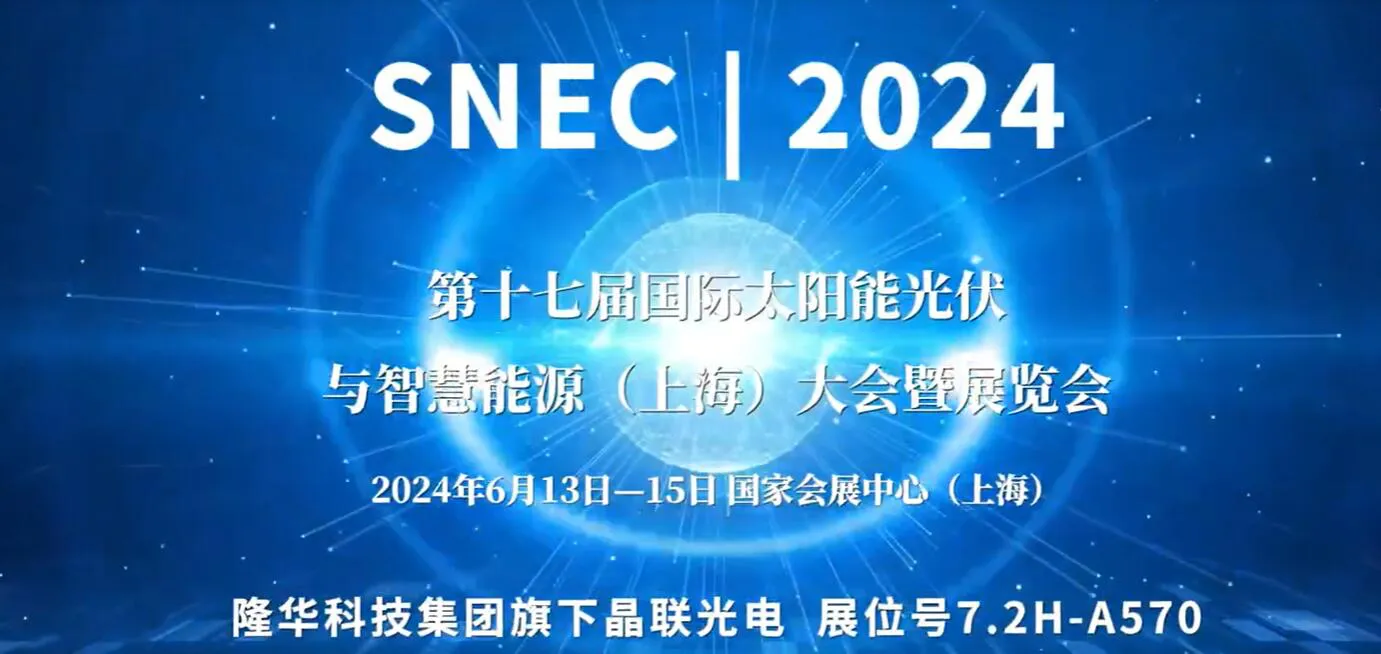 "SNEC 2024”隆华科技集团旗下晶联光电邀您共赴第十七届上海国际光伏展览会