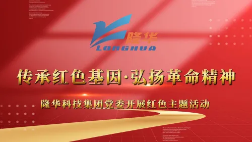 传承红色基因 弘扬革命精神——隆华科技集团党委开展红色主题活动！